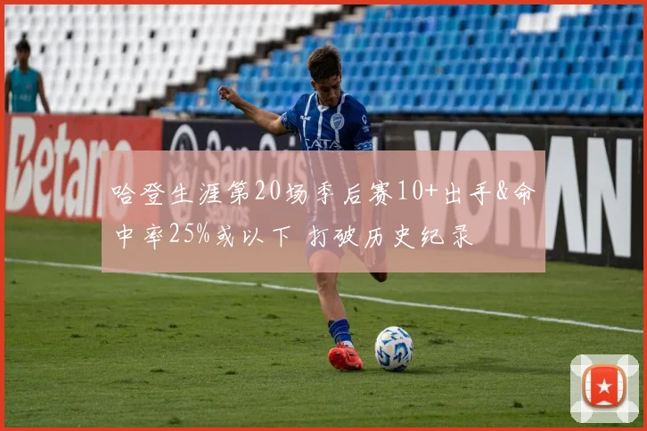 哈登生涯第20场季后赛10+出手&命中率25%或以下 打破历史纪录