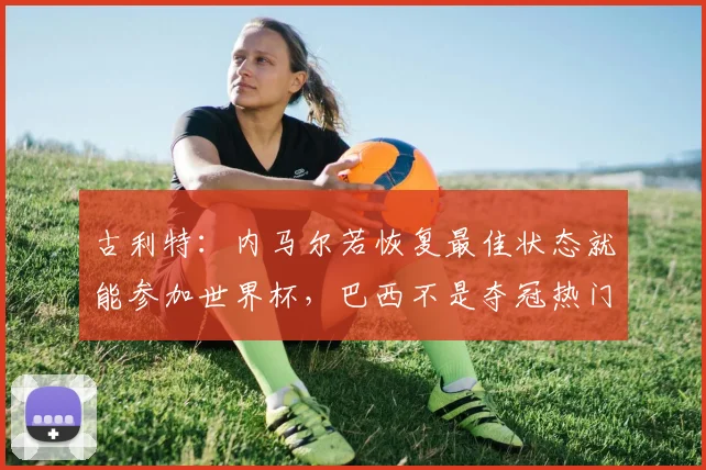 古利特：内马尔若恢复最佳状态就能参加世界杯，巴西不是夺冠热门