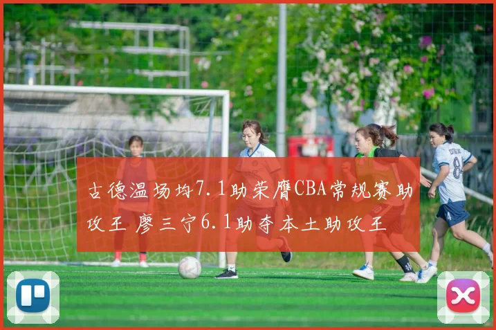 古德温场均7.1助荣膺CBA常规赛助攻王 廖三宁6.1助夺本土助攻王